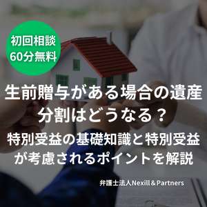 生前贈与がある場合の遺産分割はどうなる？特別受益の基礎知識と特別受益が考慮されるポイントを解説