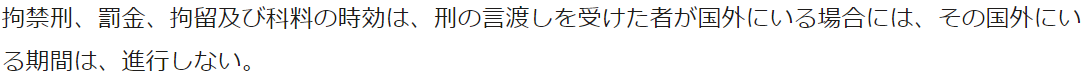  拘禁刑、罰金、拘留及び科料の時効は、刑の言渡しを受けた者が国外にいる場合には、その国外にいる期間は、進行しない。