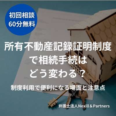 所有不動産記録証明制度で相続手続はどう変わる？制度利用で便利になる場面と注意点