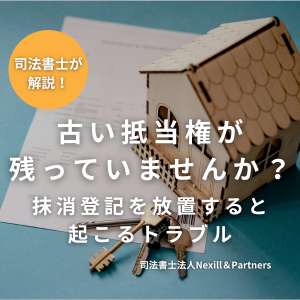 古い抵当権が残っていませんか？抹消登記を放置すると起こるトラブル