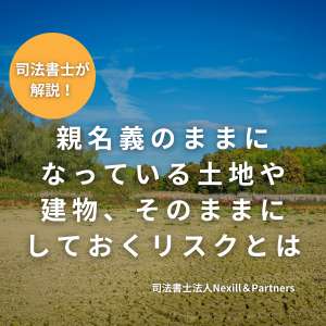 親名義のままになっている土地や建物、そのままにしておくリスクとは